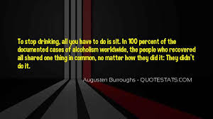 Check out best alcoholism quotes by various authors like charles bukowski, raymond chandler and ernest hemingway along with images, wallpapers and posters of them. Top 30 Please Stop Drinking Quotes Famous Quotes Sayings About Please Stop Drinking