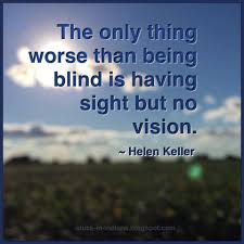  The Only Thing Worse Than Being Blind Is Having Sight But No Vision Helen Keller Quote Helen Keller Quotes Helen Keller Inspirational Quotes