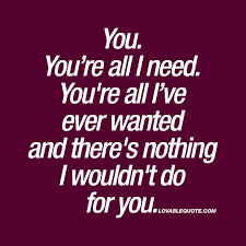 I need you quotes for her. You You Re All I Need You Re All I Ve Ever Wanted Best Quotes About Love My Everything Quotes Love Yourself Quotes Quotes For Him