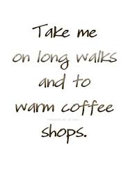 September Take Me On Long Walks And To Warm Coffee Shops Walking Quotes Coffee Quotes Dating Quotes