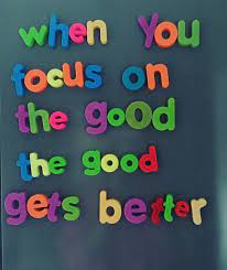 Focusing on the good helps us have the space to take action. When You Focus On The Good The Good Gets Better Whatmyfridgesays
