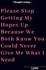 Please Stop Getting My Hopes Up Because We Both Know You Could Never Give Me What I Need Hurt Me Quotes Stop Texting Me Stop Hurting Me