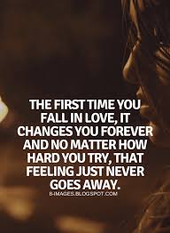 Quotes The First Time You Fall In Love It Changes You Forever And No Matter How Hard You Try That Feeling Ju Annoying People Quotes You Changed Quotes Quotes