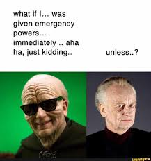 What If I Was Given Emergency Powers Immediately Aha Ha Just Kidding Unless Ifunny Star Wars Jokes Funny Star Wars Memes Star Wars Humor
