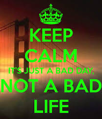 It S Just A Bad Day Not A Bad Life Quote Keep Calm It S Just A Bad Day Not A Bad Life Keep Calm Images Keep Calm Bad Life