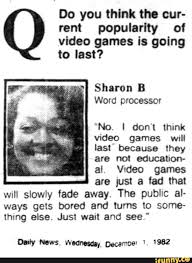 Opinion On Video Games In 1982 Do You Think The Cur Rent Popularity Of Video Games Is Going To Last Sharon B Word Processor No I Don T Think Video Games Will