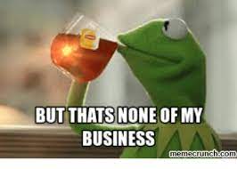 But Thats None Of My Business Memecrunch Com Business Meme On Me Me