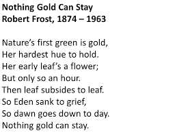 Her hardest hue to hold. Neatly Paste The Poem In The Top Center Of Page 22 Of Your Notebook 22 Nothing Gold Can Stay Robert Frost 1874 1963 Nature S First Green Is Gold Her Ppt Download