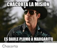 Ask anything you want to learn about chacorta by getting answers on askfm. Chacorta La Mision Es Darle Plomo A Margarito Memecrunchcom Chacorta Com Meme On Me Me