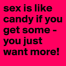 I want more (getter album), 2013. Sex Is Like Candy If You Get Some You Just Want More Post By Snevl On Boldomatic