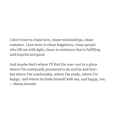 Stop Looking For Happiness In The Place You Lost It Author I Don T Want To Chase Love I Just Want To Chase All The Things That Fill Me With Light Successquotes Words Me Quotes Quotations