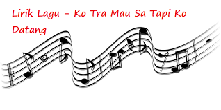 Ko tra mau sa tapi ko datang (*) Lirik Lagu Ko Tra Mau Sa Tapi Ko Datang Calonpintar Com