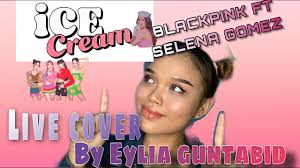 ICE CREAM BLACKPINK FT SELENA GOMEZ LIVE COVER BY EYLIA GUNTABID (With  lyrics)