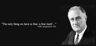 Who saidwe have nothing to fear but fear itself? The Only Thing We Have To Fear Is