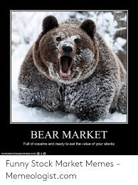 Make your own images with our meme generator or animated gif maker. Bear Market Full Of Cocaine And Ready To Eat The Value Of Your Stocks Icanhascheezeorgercom Funny Stock Market Memes Memeologistcom Funny Meme On Me Me