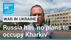 Russia has 'no plans to occupy Kharkiv' in the short term - France 24