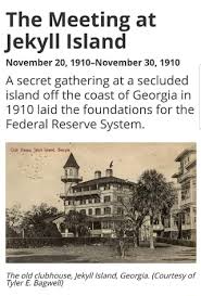 The Meeting at Jekyll Island November 20, 1910-November 30, 1910 A secret  gathering at a secluded island off the coast of Georgia in 1910 laid the  foundations for the Federal Reserve System.