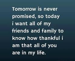 When you realize tomorrow is never promised, every today is cherished. Quotes On Life Is Never Promised Tomorrow Quotesgram