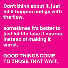 Don T Think About It Just Let It Happen And Go With The Flow Sometimes It S