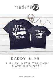 Truck Driver Dad And Son Shirts I Still Play With Trucks Dad And Son Shirts Father Son Matching Shirts Son Shirt