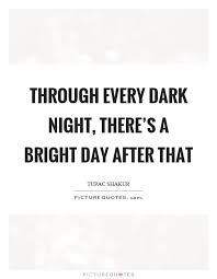 Through Every Dark Night There S A Bright Day After That Picture Quotes