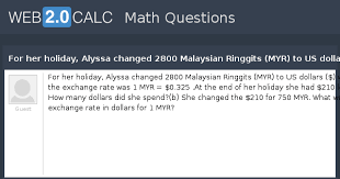 Low cost money transfers & no hidden charges. View Question For Her Holiday Alyssa Changed 2800 Malaysian Ringgits Myr To Us Dollars When The Exchange Rate Was 1 Myr 0 325 At The End Of Her