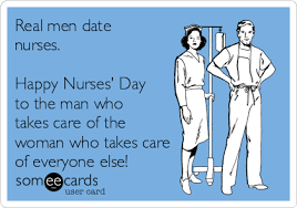 International nurses day is celebrated on 12 may every year. Real Men Date Nurses Happy Nurses Day To The Man Who Takes Care Of The Woman Who Takes Care Of Everyone Else Nurses Week Ecard