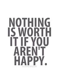 Nothing Is Worth It If You Re Not Happy Quotes Thoughts Wise Quotes Words Quotes Amazing Quotes