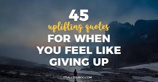 When you feel like giving up, try to pause for a while and present everything to god. 45 Uplifting Quotes For When You Feel Like Giving Up