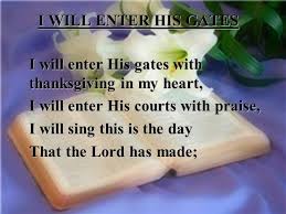 Maybe you would like to learn more about one of these? I Will Enter His Gates I Will Enter His Gates With Thanksgiving In My Heart I Will Enter His Courts With Praise I Will Sing This Is The Day That The
