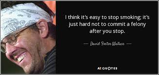 David Foster Wallace quote: I think it's easy to stop smoking; it's just  hard...