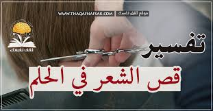 رؤية قص الشعر في الحلم حلمت إني اق ص شعر في المنام ثقف نفسك