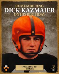 On his birthday, we honor the legacy of Dick Kazmaier, Princeton University  Football's lone Heisman Trophy winner. A true scholar-athlete, Kazmaier led  the Tigers to an undefeated season in 1951 and became