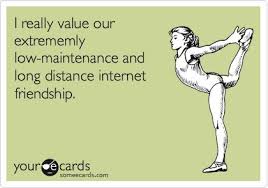 Friendship is the hardest thing in the world to explain. I Really Value Our Extremely Low Maintenance And Long Distance Internet Friendship Internet Friendship Friendship Humor Ecards Funny