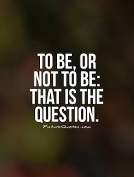 To be, or not to be: that is the question | Picture Quotes