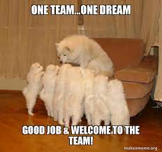 Maybe you would like to learn more about one of these? One Team One Dream Good Job Welcome To The Team Storytelling Dog Make A Meme