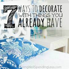 7 Ways To Decorate With Things You Already Have Living Well Spending Less Use What You Have Decorating Diy Renovation Home Decor
