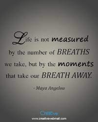 This is what i have but i am sure it is incorrect. Life Is Not Measured By The Number Of Breaths We Take But By The Moments That Take Our Breath Away May Anne Frank Quotes Motivational Quotes For Life Quotes