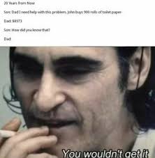 20 Years From Now Son Dad I Need Help With This Problem John Buys 900 Rolls Of Toilet Paper Dad 8973 Son How Did You Know That Dad You Wouldnit Qetit
