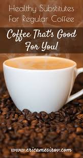 Healthy Substitutes For Regular Coffee Caffeine Decaf Options Healthy Substitutions Healthy Coffee Coffee Substitute