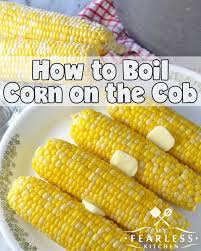 How To Boil Corn On The Cob From My Fearless Kitchen What S The Easiest Way To Cook Corn On The Cob Get Our Best Tips To Boiled Corn Corn Cooking Corn