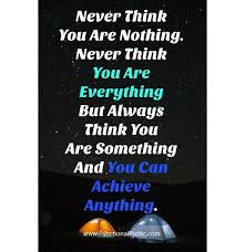 Never Think You Are Nothing Never Think You Are Everything But Always Think You Are Something And Yo Daily Inspiration Quotes Quotations Inspirational Quotes