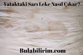 yatakta bulunan sari lekeler nasil cikar evdeki sorunlara pratik cozumler