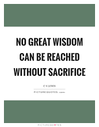 No Great Wisdom Can Be Reached Without Sacrifice Picture Quotes