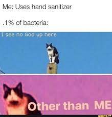 Me Uses Hand Sanitizer 1 Of Bacteria I See No God Up Here A H Other Than Me Ifunny Funny Memes Stupid Memes Funny Pictures