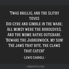 All mimsy were the borogoves, and the mome raths outgrabe. Twas Brillig And The Slithy Toves Did Gyre And Gimble In The Wabe All Mimsy Were