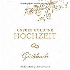 Sprüche zur goldenen hochzeit auf. Unsere Goldene Hochzeit Gastebuch Zum 50 Hochzeitstag Perfekt Fur Das Eintragen Kreativer Gluckwunsche Spruche Und Fotos Fur 30 Bis 60 Gaste German Edition Gastebucher Goldhochzeit 9781691487400 Amazon Com Books