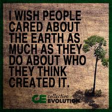 I Wish People Cared About The Earth As Much As They Do About Who They Think Created It Mother Nature Quotes Nature Quotes Earth Quotes