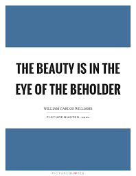 Beauty Is In The Eye Of The Beholder Quotes Sayings Beauty Is In The Eye Of The Beholder Picture Quotes