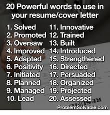 However, words like these have become so overused that they have lost meaning and won't help you stand out from other applicants. 20 Powerful Words To Use In Your Resumecover Letter 1 Solved 11 Innovative 2 Promoted 12 Trained 3 Oversaw 13 Built 4 Improved 14 Introduced 5 Adapted 15 Strengthened 6 Positivity 16